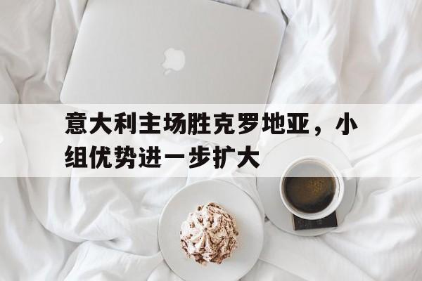 意大利主场胜克罗地亚，小组优势进一步扩大
