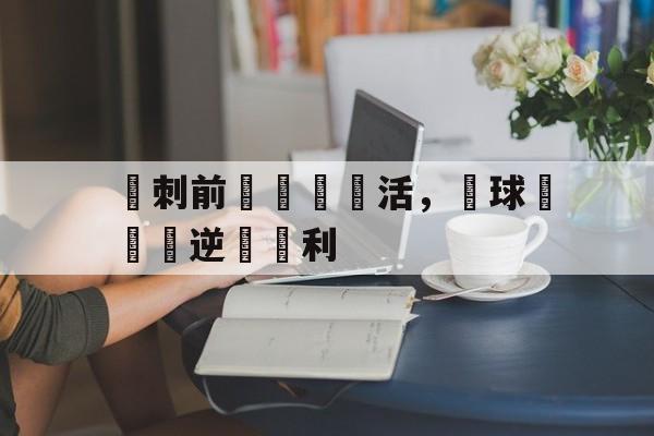 金年会下载网站-熱刺前鋒戰術靈活，為球隊帶來逆轉勝利